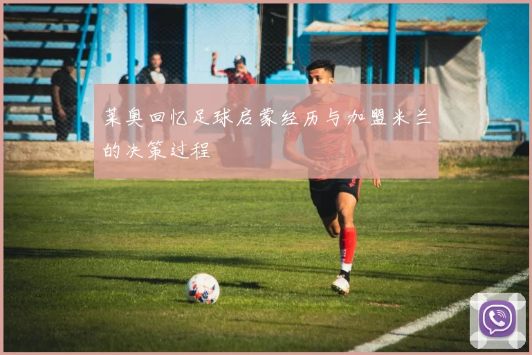 莱奥回忆足球启蒙经历与加盟米兰的决策过程