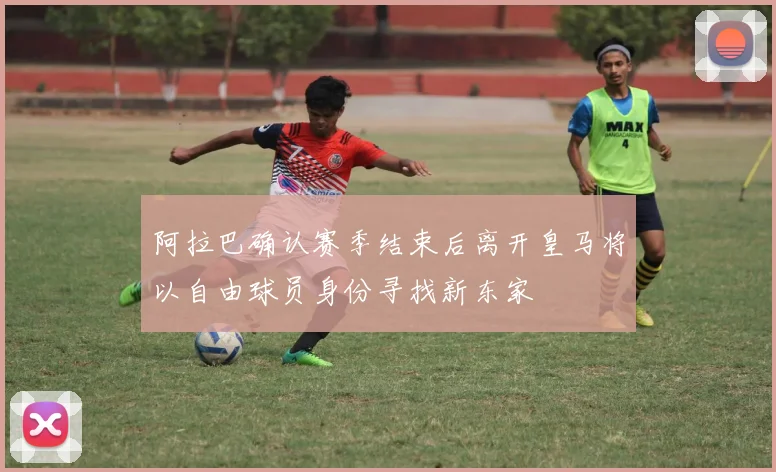 阿拉巴确认赛季结束后离开皇马将以自由球员身份寻找新东家
