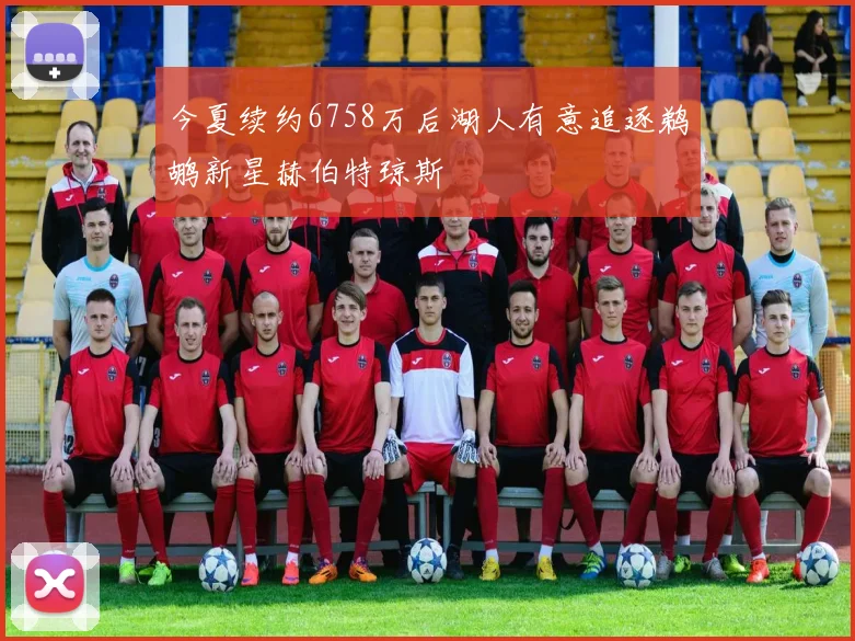 今夏续约6758万后湖人有意追逐鹈鹕新星赫伯特琼斯