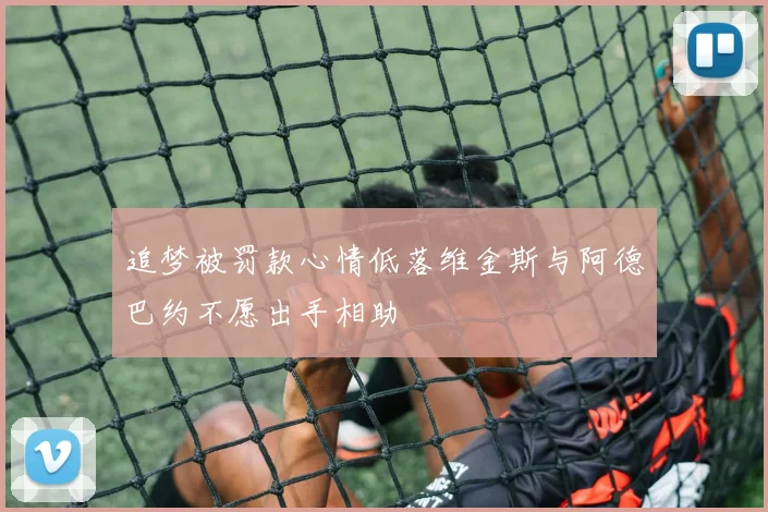 追梦被罚款心情低落维金斯与阿德巴约不愿出手相助