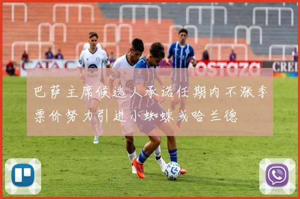 巴萨主席候选人承诺任期内不涨季票价努力引进小蜘蛛或哈兰德