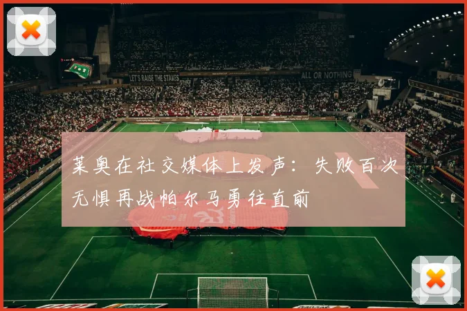 莱奥在社交媒体上发声：失败百次无惧再战帕尔马勇往直前