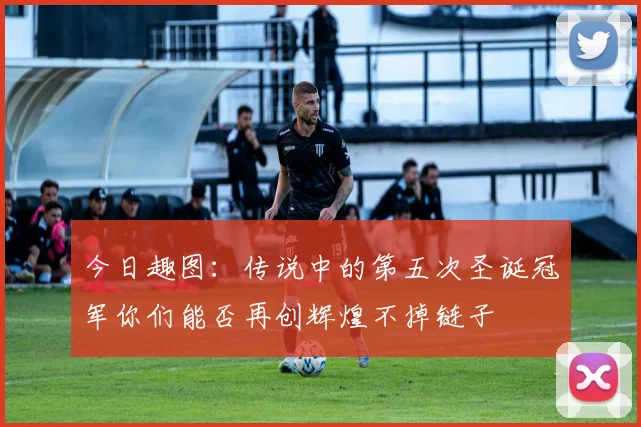 今日趣图：传说中的第五次圣诞冠军你们能否再创辉煌不掉链子