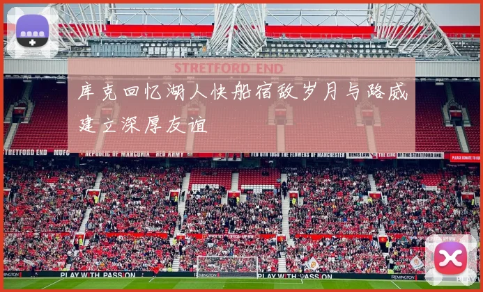 库克回忆湖人快船宿敌岁月与路威建立深厚友谊