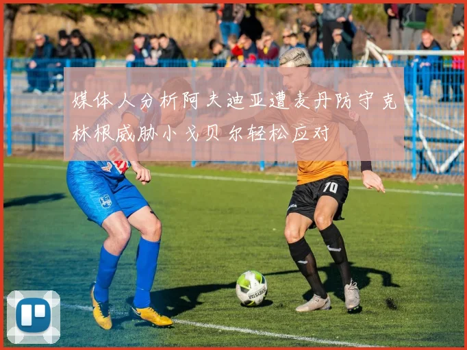 媒体人分析阿夫迪亚遭麦丹防守克林根威胁小戈贝尔轻松应对