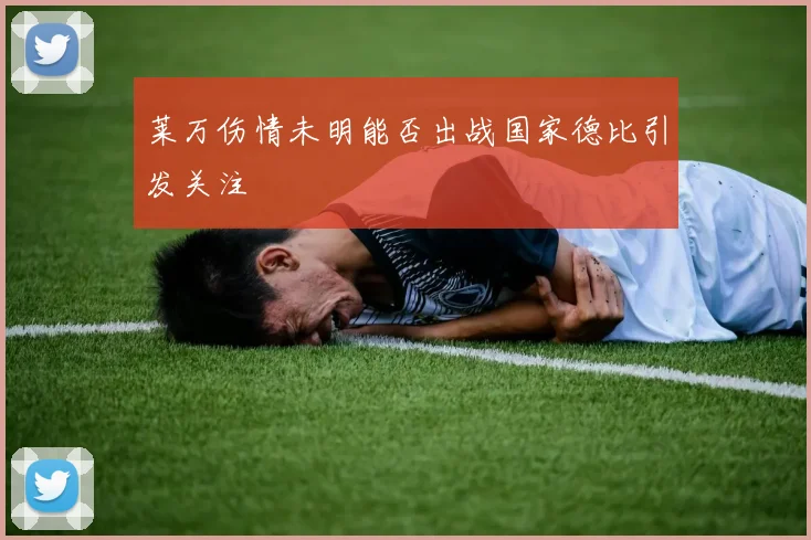 莱万伤情未明能否出战国家德比引发关注