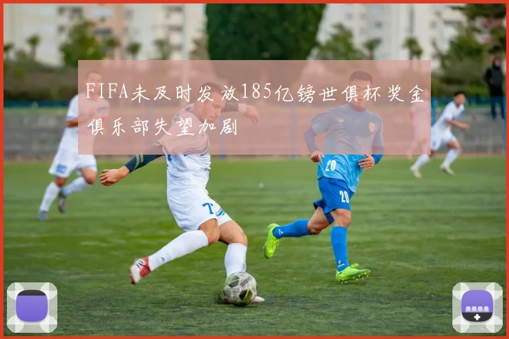 FIFA未及时发放185亿镑世俱杯奖金俱乐部失望加剧