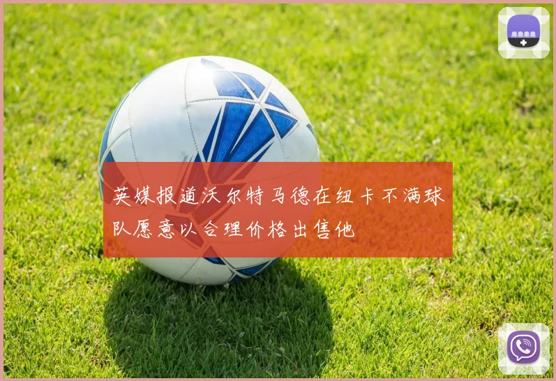 英媒报道沃尔特马德在纽卡不满球队愿意以合理价格出售他