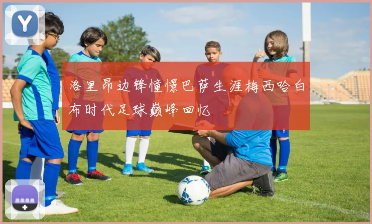 洛里昂边锋憧憬巴萨生涯梅西哈白布时代足球巅峰回忆