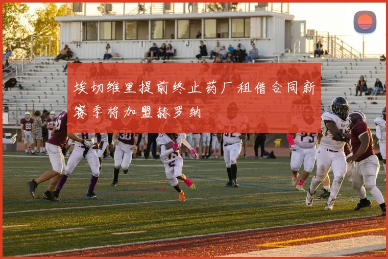 埃切维里提前终止药厂租借合同新赛季将加盟赫罗纳