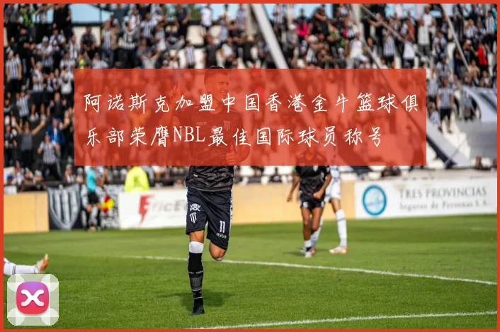 阿诺斯克加盟中国香港金牛篮球俱乐部荣膺NBL最佳国际球员称号