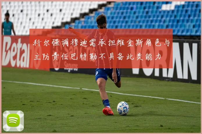 科尔强调穆迪需承担维金斯角色与主防责任巴特勒不具备此类能力