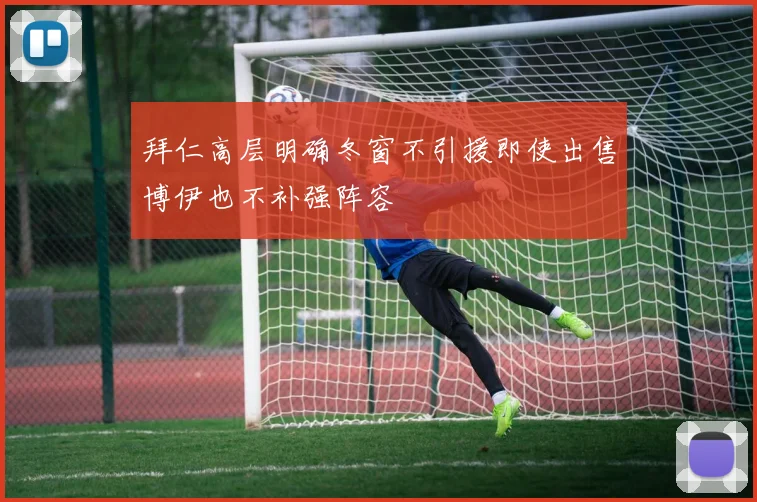 拜仁高层明确冬窗不引援即使出售博伊也不补强阵容